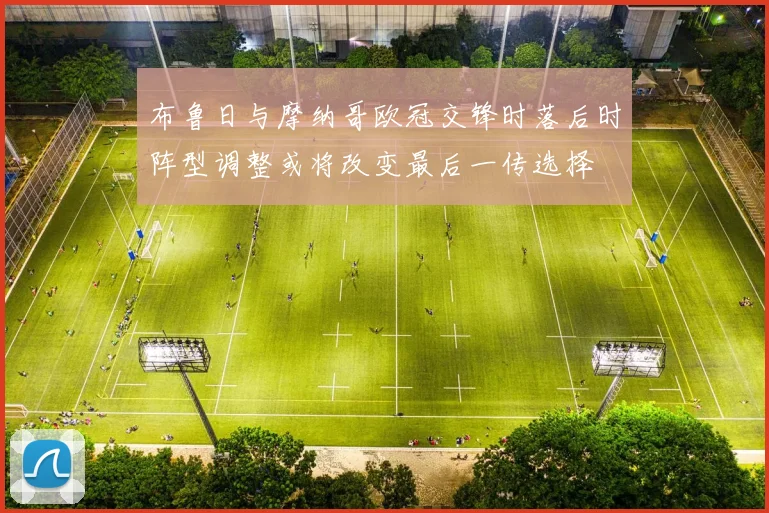 布鲁日与摩纳哥欧冠交锋时落后时阵型调整或将改变最后一传选择