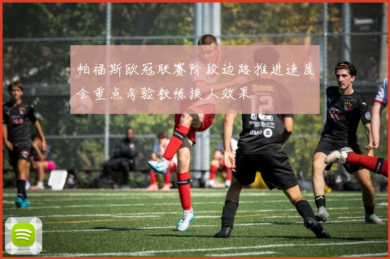 帕福斯欧冠联赛阶段边路推进速度会重点考验教练换人效果