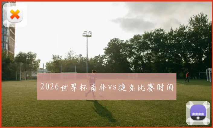 2026世界杯南非vs捷克比赛时间