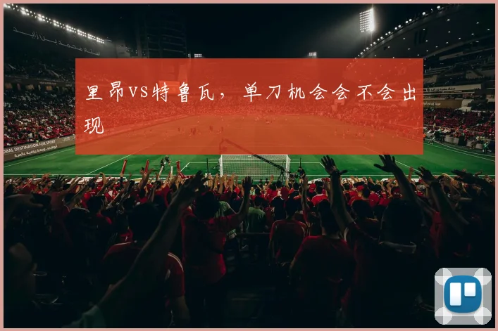 里昂vs特鲁瓦，单刀机会会不会出现