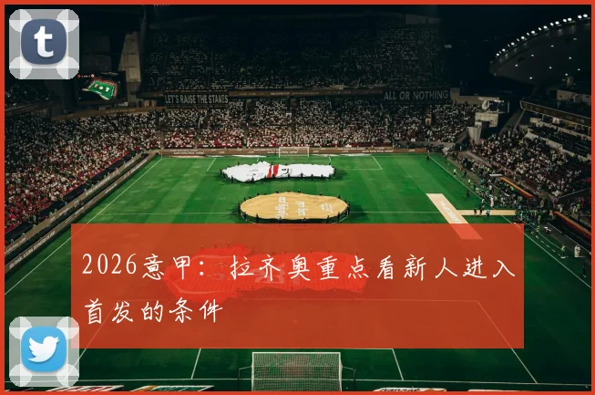 2026意甲:拉齐奥重点看新人进入首发的条件