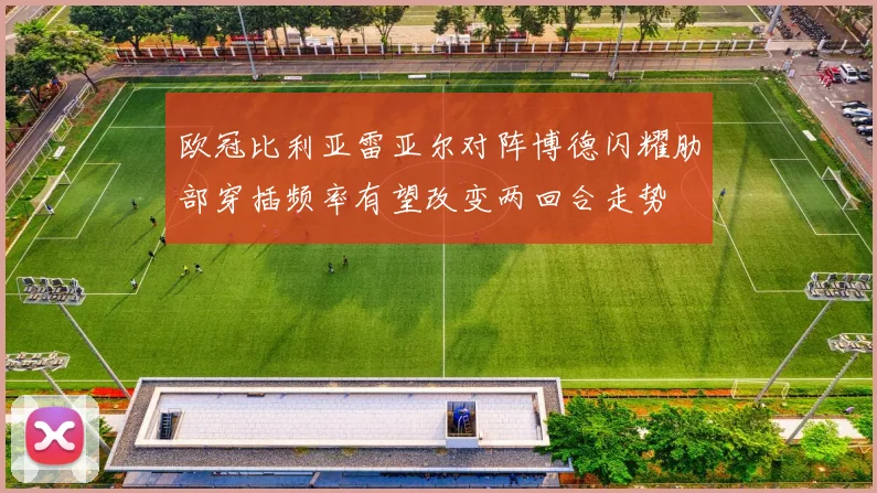 欧冠比利亚雷亚尔对阵博德闪耀肋部穿插频率有望改变两回合走势